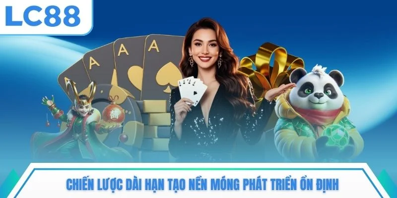 Chiến lược dài hạn tạo nền móng phát triển ổn định