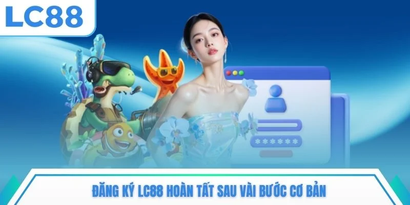 Đăng ký LC88 hoàn tất sau vài bước cơ bản