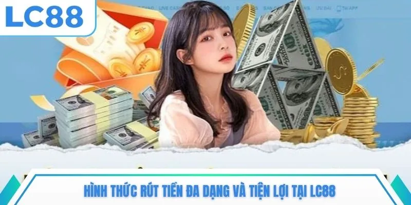 Hình thức rút tiền đa dạng và tiện lợi tại LC88