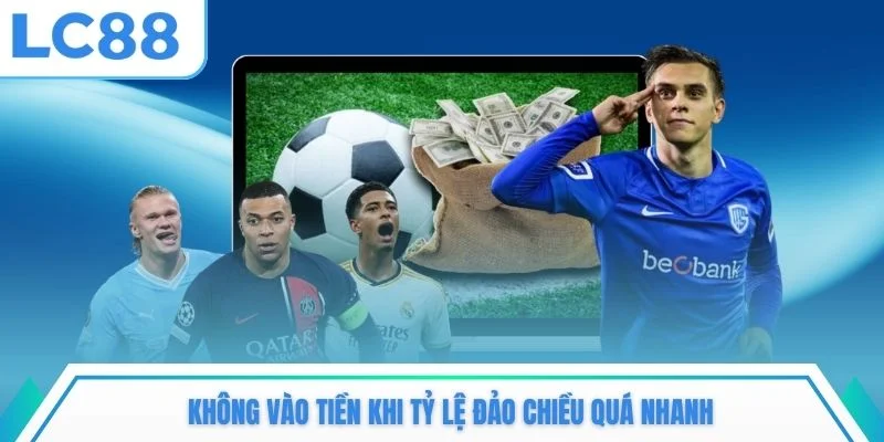Không vào tiền khi tỷ lệ đảo chiều quá nhanh