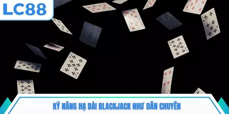 Kỹ năng hạ bài Blackjack như dân chuyên