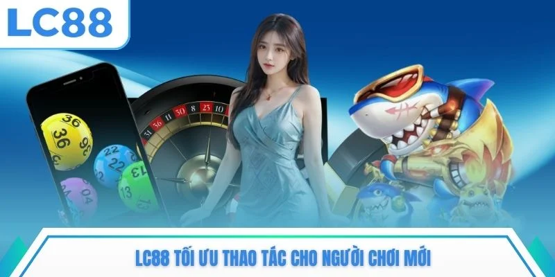 LC88 tối ưu thao tác cho người chơi mới