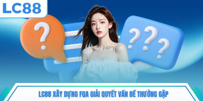LC88 xây dựng FQA giải quyết vấn đề thường gặp