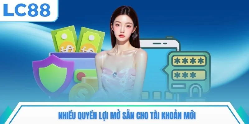 Nhiều quyền lợi mở sẵn cho tài khoản mới