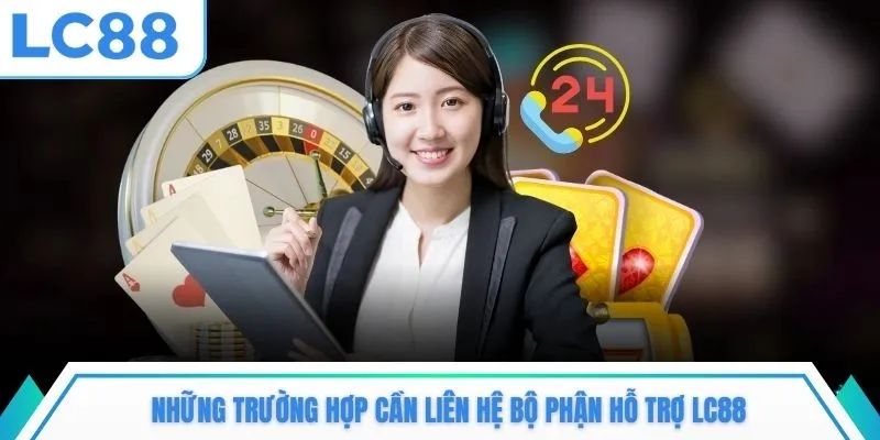 Những trường hợp cần liên hệ bộ phận hỗ trợ LC88
