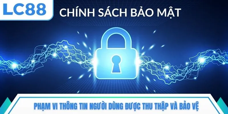 Phạm vi thông tin người dùng được thu thập và bảo vệ