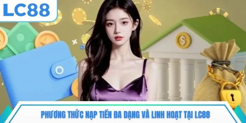 Phương thức nạp tiền đa dạng và linh hoạt tại LC88