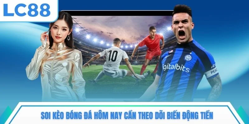 Soi kèo bóng đá hôm nay cần theo dõi biến động tiền