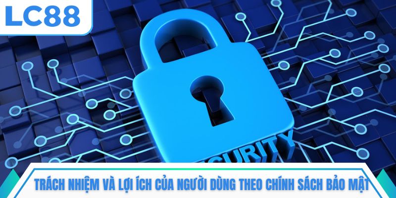 Trách nhiệm và lợi ích của người dùng theo chính sách bảo mật