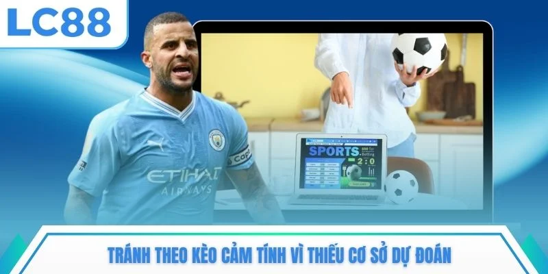 Tránh theo kèo cảm tính vì thiếu cơ sở dự đoán