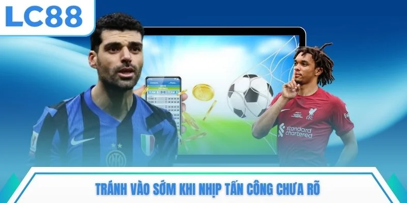 Tránh vào tiền sớm khi nhịp tấn công chưa rõ